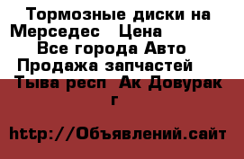 Тормозные диски на Мерседес › Цена ­ 3 000 - Все города Авто » Продажа запчастей   . Тыва респ.,Ак-Довурак г.